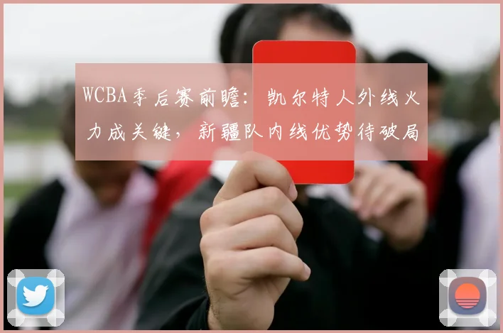 WCBA季后赛前瞻:凯尔特人外线火力成关键,新疆队内线优势待破局 - 懂球帝推荐