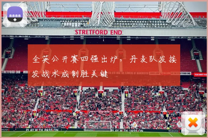 全英公开赛四强出炉，丹麦队发接发战术成制胜关键 - 懂球帝推荐