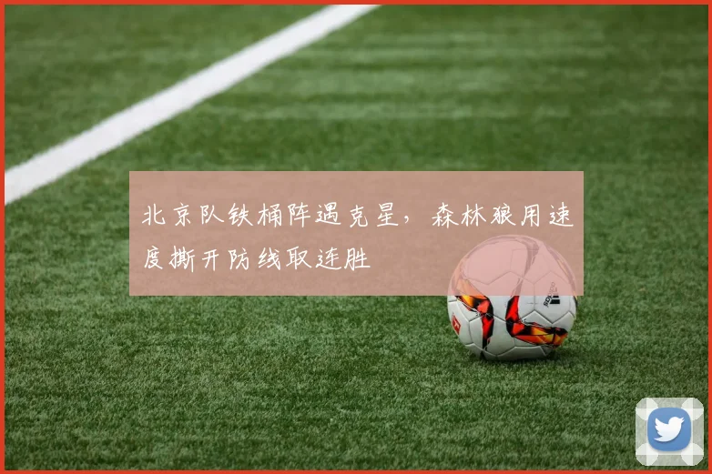 北京队铁桶阵遇克星，森林狼用速度撕开防线取连胜 - 懂球帝推荐