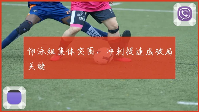 仰泳组集体突围，冲刺提速成破局关键 - 懂球帝推荐