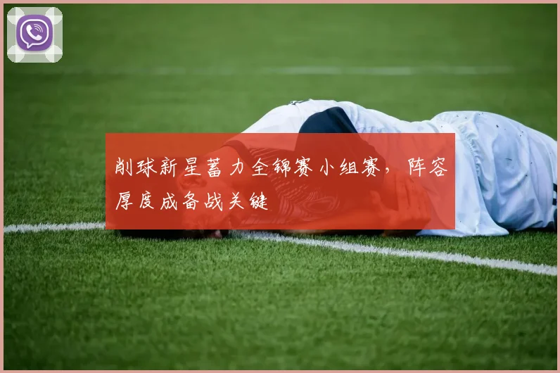 削球新星蓄力全锦赛小组赛,阵容厚度成备战关键 - 懂球帝推荐