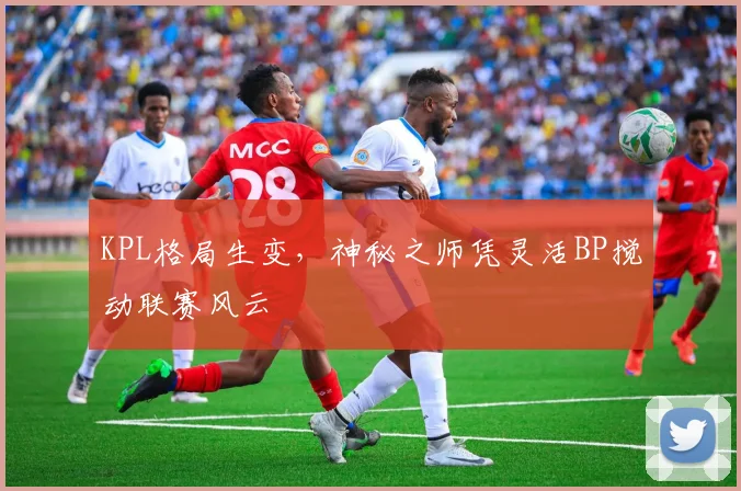 KPL格局生变，神秘之师凭灵活BP搅动联赛风云 - 懂球帝推荐