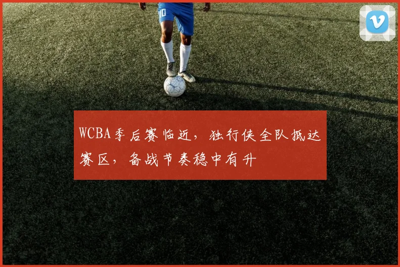 WCBA季后赛临近,独行侠全队抵达赛区,备战节奏稳中有升 - 懂球帝推荐