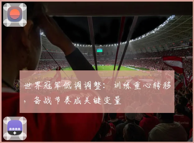 世界冠军低调调整：训练重心转移，备战节奏成关键变量 - 懂球帝推荐