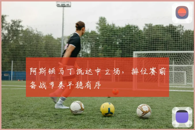 阿斯顿马丁抵达中立场，排位赛前备战节奏平稳有序 - 懂球帝推荐