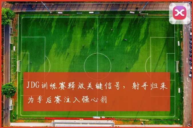 JDG训练赛释放关键信号,射手归来为季后赛注入强心剂 - 懂球帝推荐
