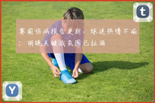 赛前伤病报告更新，球迷热情不减：明晚关键战氛围已拉满 - 懂球帝推荐