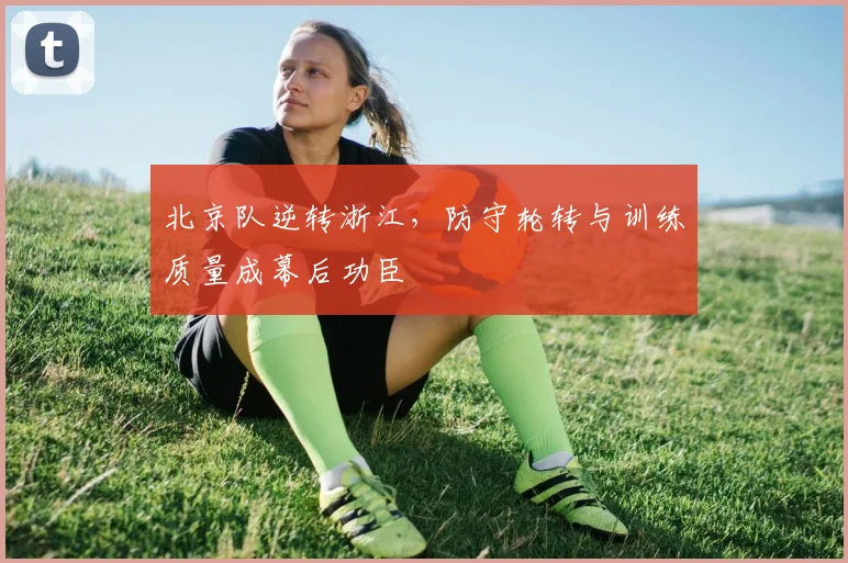 北京队逆转浙江，防守轮转与训练质量成幕后功臣 - 懂球帝推荐