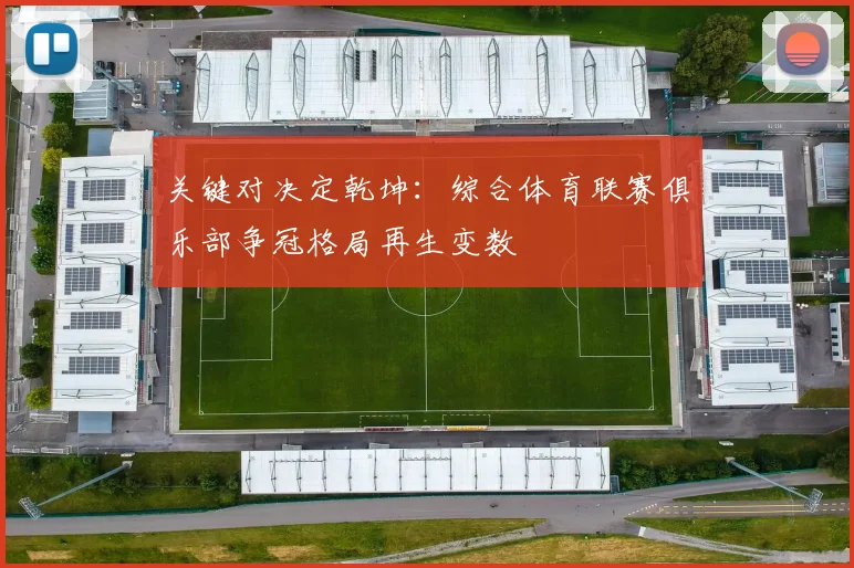 关键对决定乾坤：综合体育联赛俱乐部争冠格局再生变数 - 懂球帝推荐