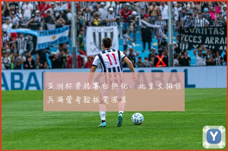 亚洲杯资格赛白热化,北京女排伤兵满营考验板凳深度 - 懂球帝推荐