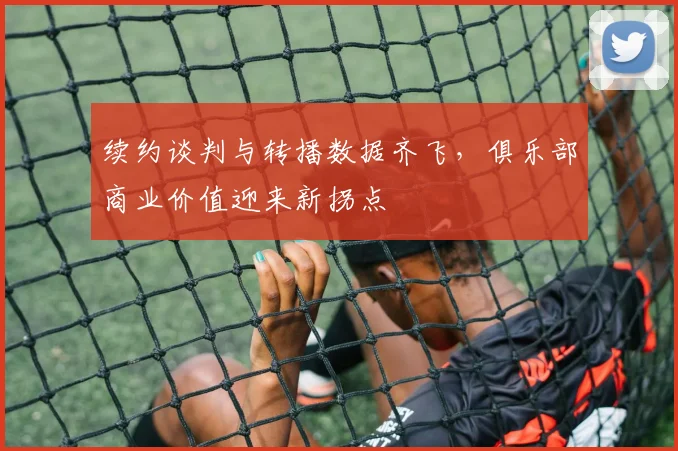 续约谈判与转播数据齐飞，俱乐部商业价值迎来新拐点 - 懂球帝推荐