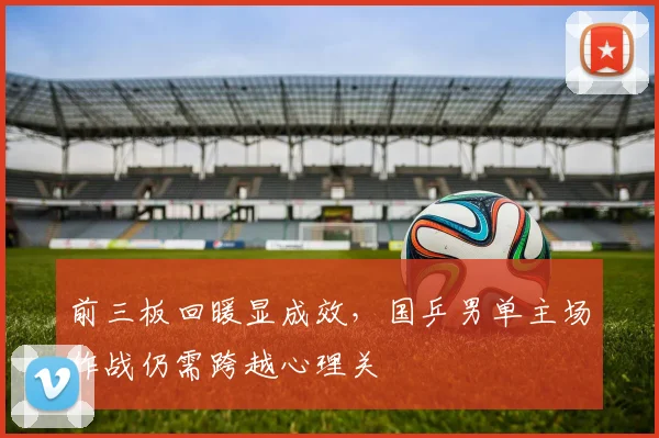 前三板回暖显成效,国乒男单主场作战仍需跨越心理关 - 懂球帝推荐