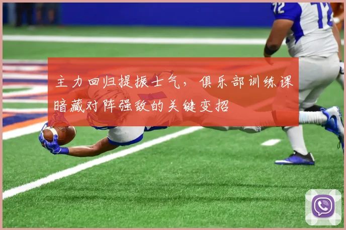 主力回归提振士气,俱乐部训练课暗藏对阵强敌的关键变招 - 懂球帝推荐