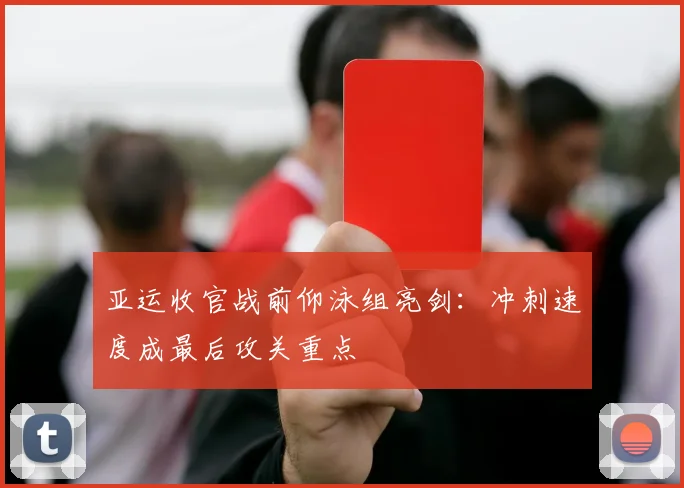 亚运收官战前仰泳组亮剑:冲刺速度成最后攻关重点 - 懂球帝推荐
